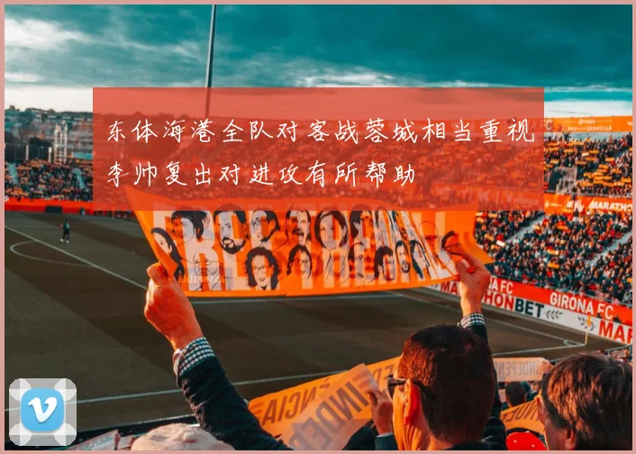 东体海港全队对客战蓉城相当重视李帅复出对进攻有所帮助