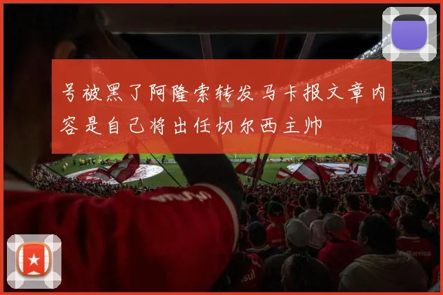 号被黑了阿隆索转发马卡报文章内容是自己将出任切尔西主帅