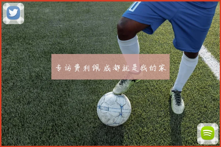 专访费利佩 成都就是我的家